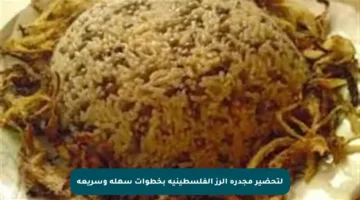 لتحضير مجدرة الرز الفلسطينية بخطوات سهلة وسريعة